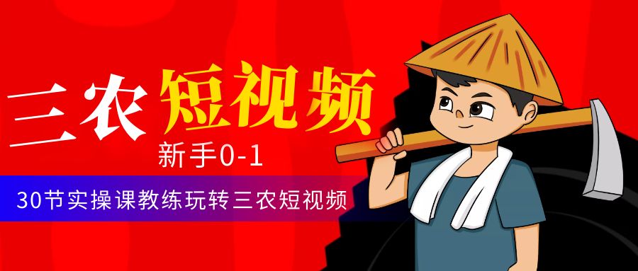 三农短视频从0~1运营课：30节实操课教练玩转三农短视频-微众资源