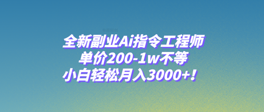 全新副业Ai指令工程师，单价200-1w不等，小白轻松月入3000+！-微众资源