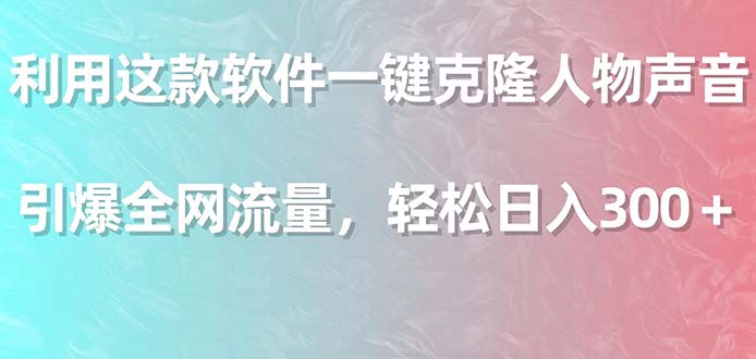 利用这款软件一键克隆人物声音，引爆全网流量，轻松日入300＋-微众资源