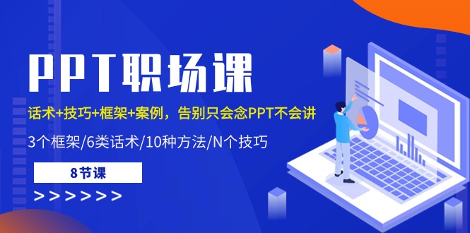 PPT职场课：话术+技巧+框架+案例，告别只会念PPT不会讲（8节课）-微众资源