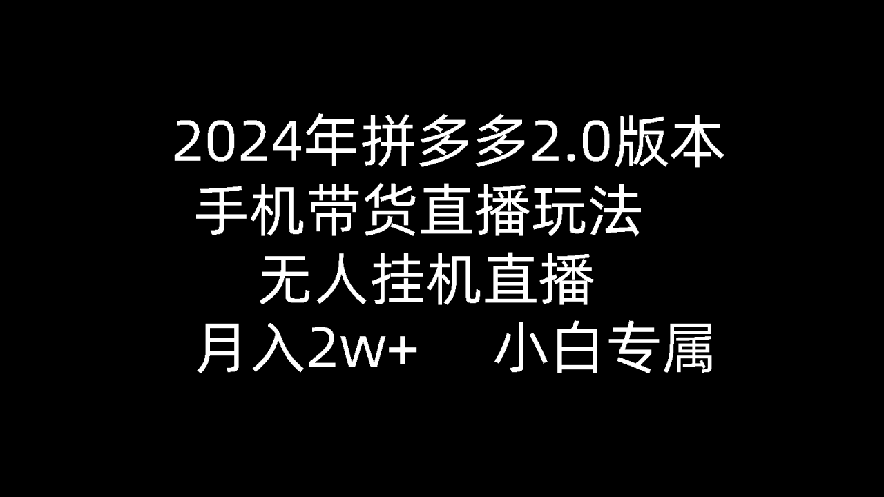 2024年拼多多2.0版本，手机带货直播玩法，无人挂机直播， 月入2w+， 小…-微众资源