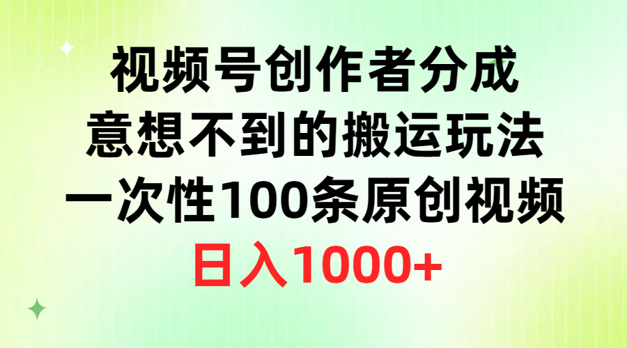 视频号创作者分成，意想不到的搬运玩法，一次性100条原创视频，日入1000+-微众资源
