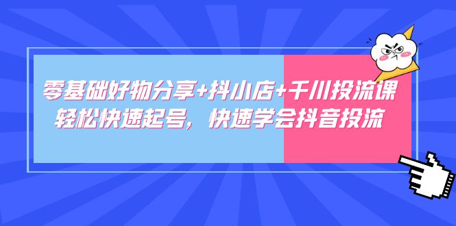 零基础好物分享+抖小店+千川投流课：轻松快速起号，快速学会抖音投流-微众资源