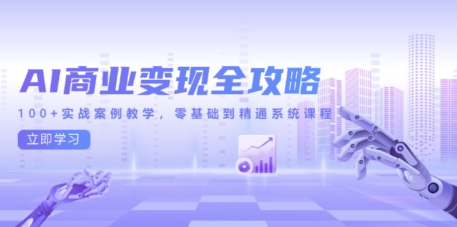 AI商业变现全攻略，100+实战案例教学，零基础到精通系统课程-微众资源