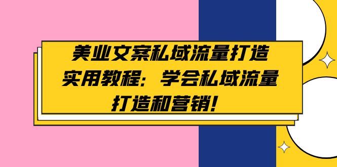 美业文案私域流量打造实用教程：学会私域流量打造和营销！-微众资源