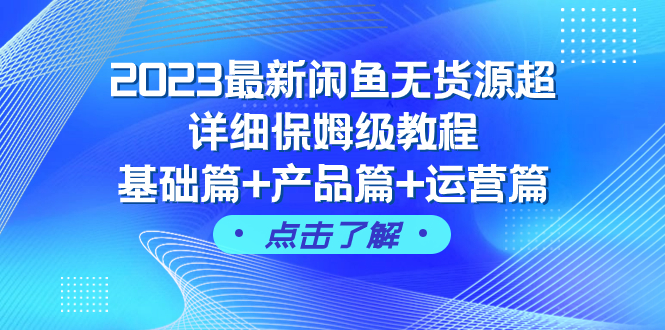 2023最新闲鱼无货源超详细保姆级教程，基础篇+产品篇+运营篇（43节课）-微众资源