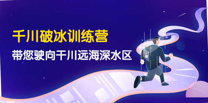 千川破冰训练营，带您驶向干川远海深水区-价值499元-微众资源