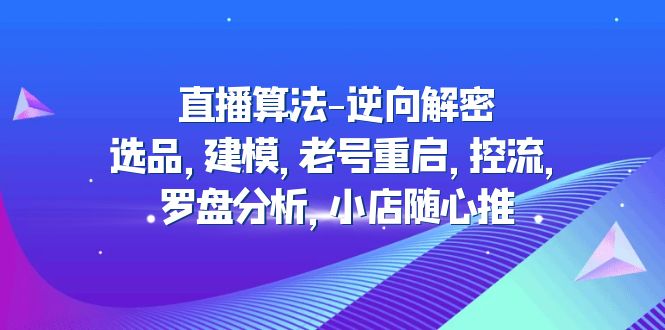 直播算法-逆向解密：选品，建模，老号重启，控流，罗盘分析，小店随心推-微众资源