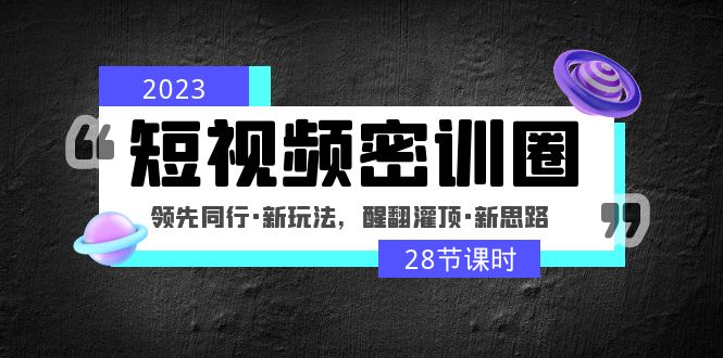 2023短视频密训圈：领先同行·新玩法，醒翻灌顶·新思路（28节课时）-微众资源
