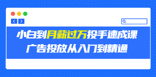 外面卖3499的小白到月薪过万投手速成课，广告投放从入门到精通-微众资源