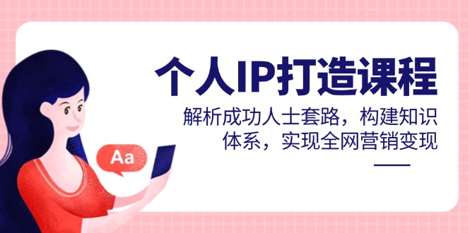 个人IP打造课程，解析成功人士套路，构建知识体系，实现全网营销变现-微众资源