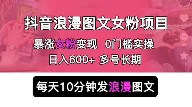 抖音浪漫图文暴力涨女粉项目 简单0门槛 每天10分钟发图文 日入600+长期多号-微众资源