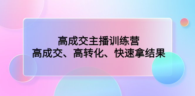 高成交主播训练营：高成交、高转化、快速拿结果-微众资源