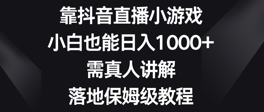 靠抖音直播小游戏，小白也能日入1000+，需真人讲解，落地保姆级教程-微众资源