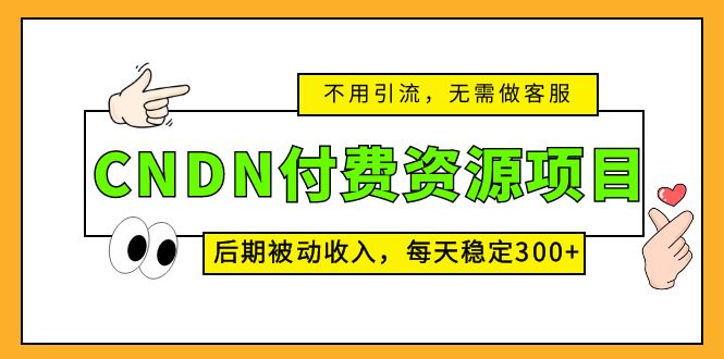 CNDN付费资源项目，不用引流，无需做客服，后期被动收入，每天稳定300+-微众资源
