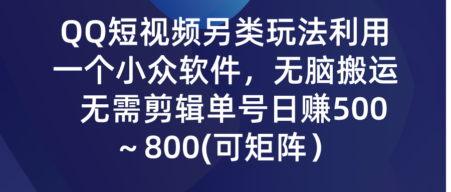 QQ短视频另类玩法，利用一个小众软件，无脑搬运，无需剪辑单号日赚500～…-微众资源