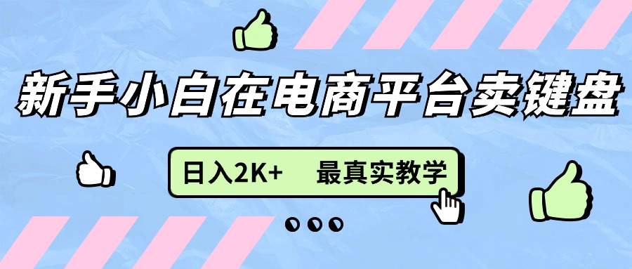 新手小白在电商平台卖键盘，日入2K+最真实教学-微众资源