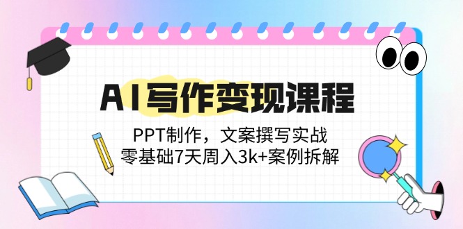 AI写作变现课程：PPT制作，文案撰写实战，零基础7天周入3k+案例拆解-微众资源