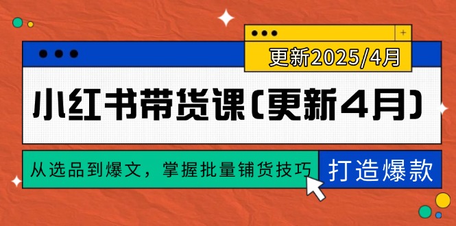 小红书带货课(更新4月)，从选品到爆文，掌握批量铺货技巧，0到1打造爆款-微众资源