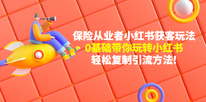 保险从业者的小红书获客玩法：0基础带你玩转小红书  轻松复制引流方法-微众资源