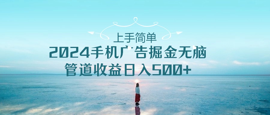 上手简单，2024手机广告掘金无脑，管道收益日入500+-微众资源