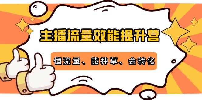 主播流量效能提升营：懂流量、能种草、会转化，清晰明确方法规则-微众资源