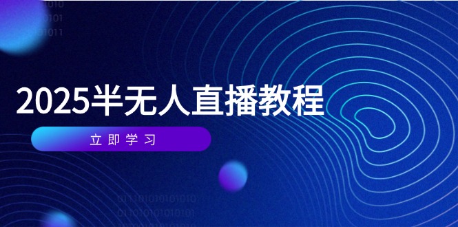 半无人直播课(2025/4月) 基础到实操全覆盖，选品/剪辑/直播搭建与话术训练-微众资源