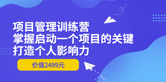 项目管理训练营：掌握启动一个项目的关键，打造个人影响力（价值2499元）-微众资源