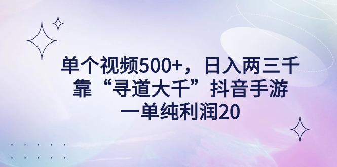 单个视频500+，日入两三千轻轻松松，靠“寻道大千”抖音手游，一单纯利…-微众资源