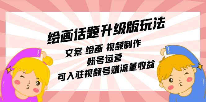 绘画话题升级版玩法：文案 绘画 视频制作 账号运营 可入驻视频号赚流量收益-微众资源