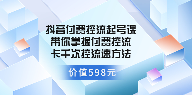 抖音付费控流起号课 带你掌握付费控流卡千次控流速方法-微众资源