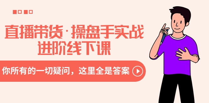 直播带货·操盘手实战进阶线下课：你所有的一切疑问，这里全是答案-微众资源