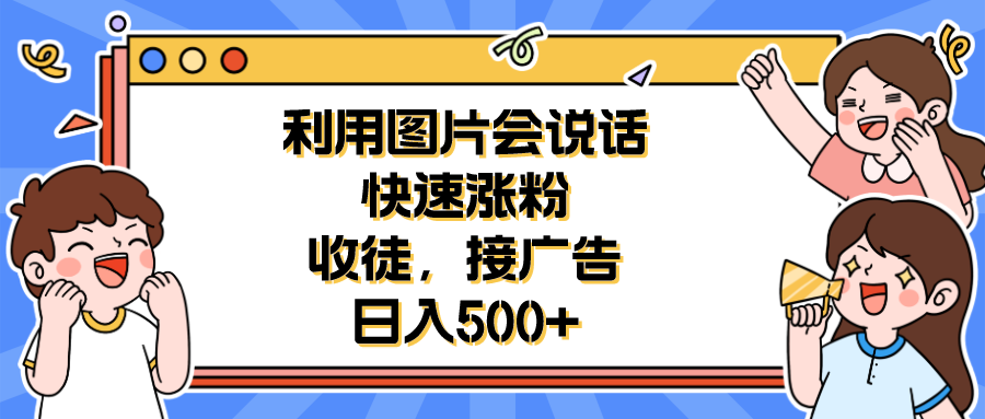利用会说话的图片快速涨粉，收徒，接广告日入500+-微众资源