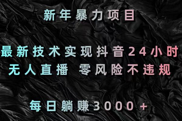 新年暴力项目，最新技术实现抖音24小时无人直播 零风险不违规 每日躺赚3000-微众资源