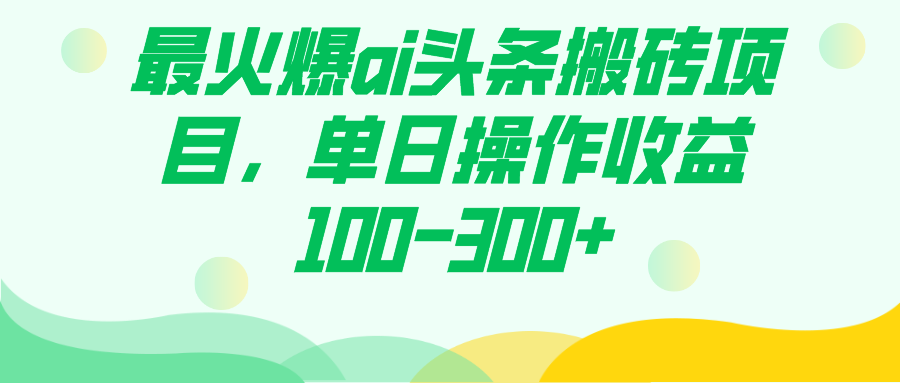 最火爆ai头条搬砖项目，单日操作收益100-300+-微众资源
