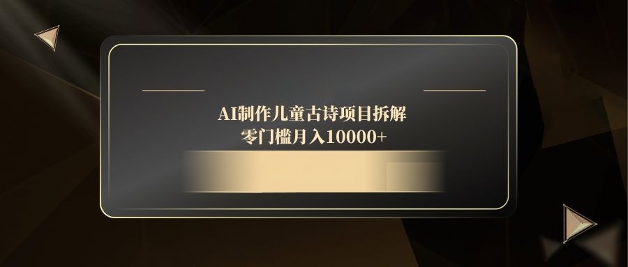 AI制作儿童古诗项目拆解，零门槛月入10000+-微众资源