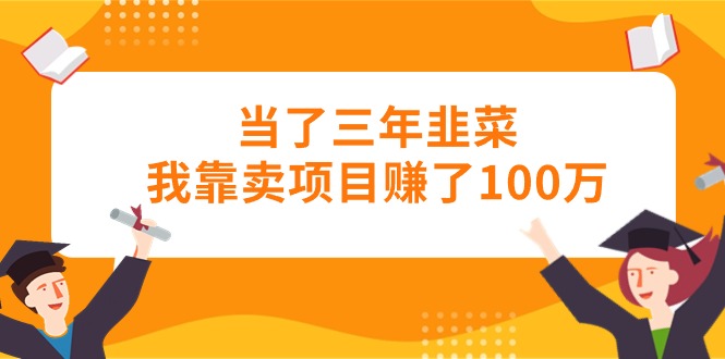 当了三年韭菜我靠卖项目赚了100万-微众资源