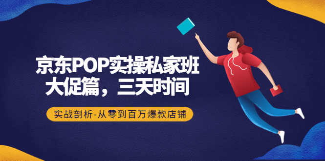 京东POP实操私家班：大促篇，3天时间，实战剖析-从零到百万爆款店铺-微众资源