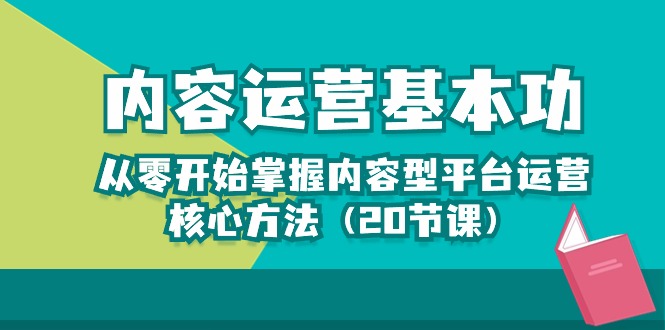内容运营-基本功：从零开始掌握内容型平台运营核心方法（20节课）-微众资源