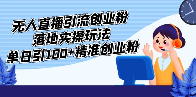 外面收费3980的无人直播引流创业粉落地实操玩法，单日引100+精准创业粉-微众资源