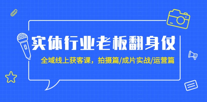 实体行业老板翻身仗：全域-线上获客课，拍摄篇/成片实战/运营篇（20节课）-微众资源