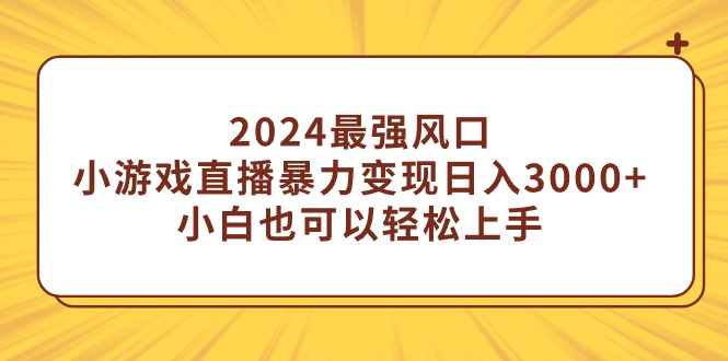 2024最强风口，小游戏直播暴力变现日入3000+小白也可以轻松上手-微众资源