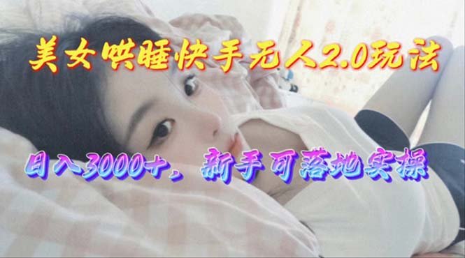 美女哄睡快手无人2.0赛道，日收3000+，新手可落地实操-微众资源