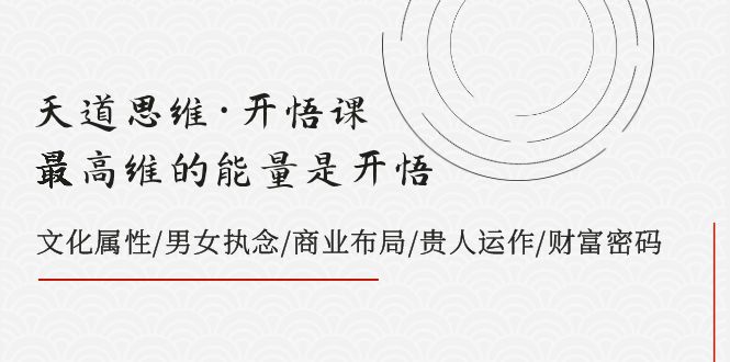 天道思维·开悟课-最高维的能量是开悟，文化属性/男女执念/商业布局/贵人..-微众资源