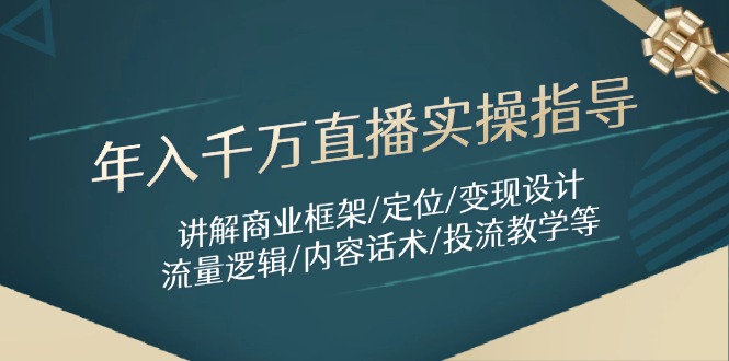 年入千万直播实操指导：讲解商业框架/定位/变现设计/流量逻辑/内容话术/等-微众资源