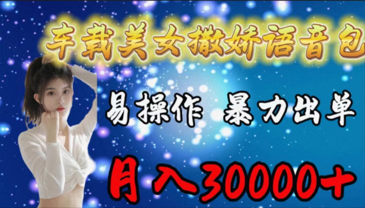 车载女生撒娇语音包，易操作，暴力出单，月入30000+-微众资源