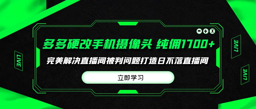 多多硬改手机摄像头，单场带货纯佣1700+完美解决直播间被判问题，打造日…-微众资源