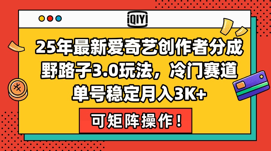 25年最新爱奇艺创作者分成野路子3.0玩法，冷门赛道，单号稳定月入3K+，…-微众资源