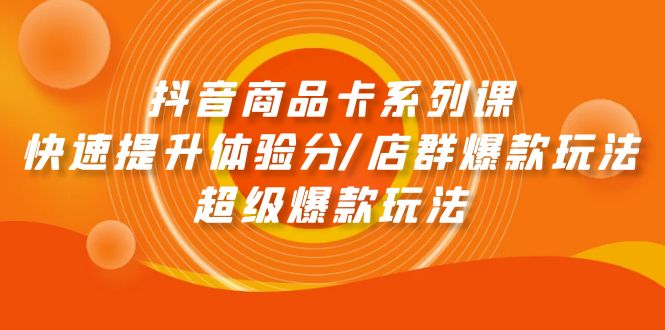 抖音商品卡系列课：快速提升体验分/店群爆款玩法/超级爆款玩法-微众资源