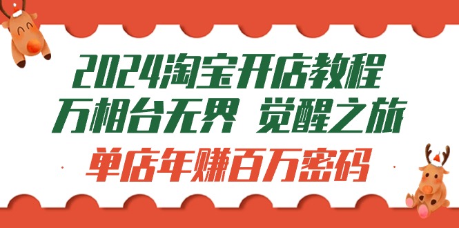 2024淘宝开店教程-万相台无界 觉醒-之旅：单店年赚百万密码（99节视频课）-微众资源